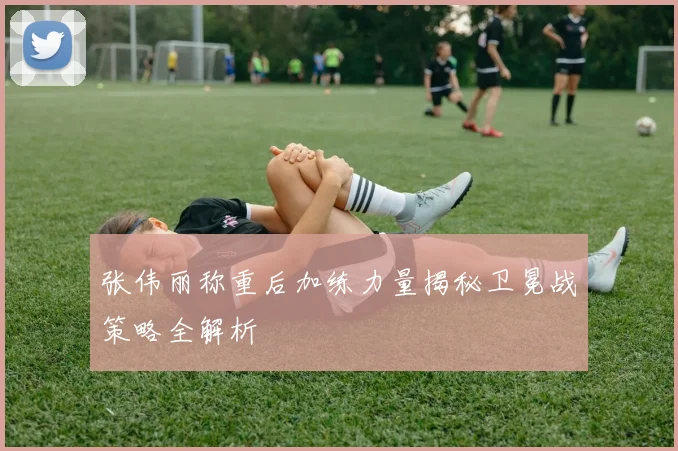 张伟丽称重后加练力量揭秘卫冕战策略全解析