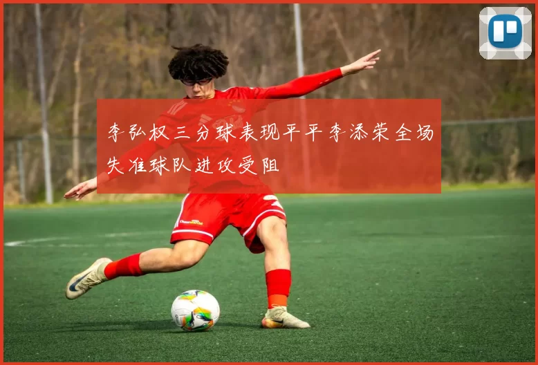 李弘权三分球表现平平李添荣全场失准球队进攻受阻