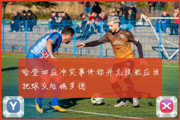 哈登回应冲突事件称并无技犯应该把球交给施罗德