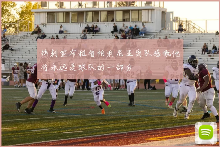 热刺宣布租借帕利尼亚离队感慨他将永远是球队的一部分