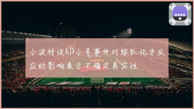 小波特谈KD小号事件对球队化学反应的影响表示不确定真实性