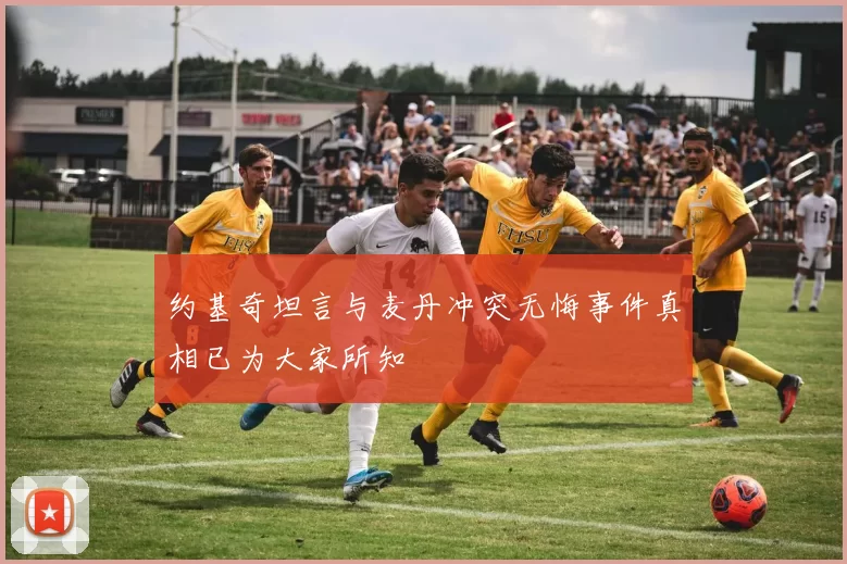 约基奇坦言与麦丹冲突无悔事件真相已为大家所知
