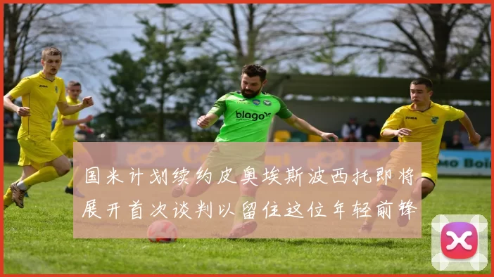 国米计划续约皮奥埃斯波西托即将展开首次谈判以留住这位年轻前锋