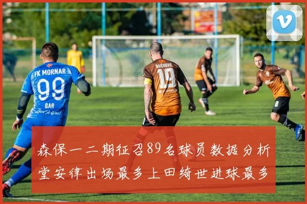 森保一二期征召89名球员数据分析堂安律出场最多上田绮世进球最多