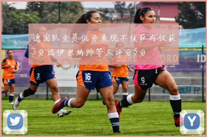 德国队全员低分表现不佳萨内仅获3分诺伊尔纳帅等人评分5分