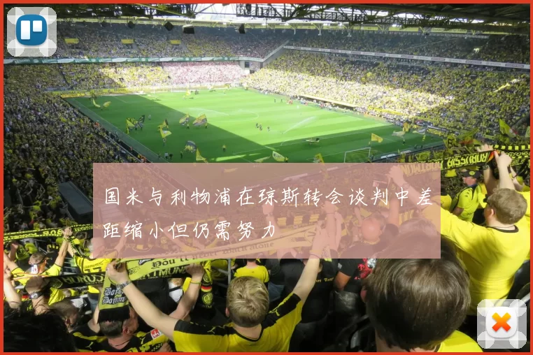 国米与利物浦在琼斯转会谈判中差距缩小但仍需努力