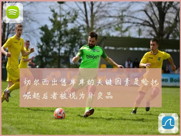 切尔西出售库库的关键因素是哈托崛起后者被视为非卖品